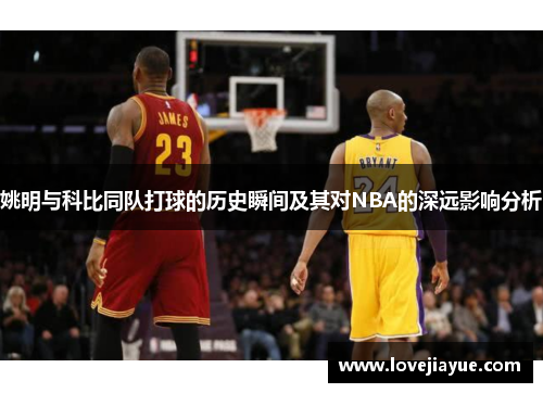 姚明与科比同队打球的历史瞬间及其对NBA的深远影响分析