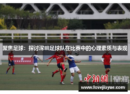 聚焦足球：探讨深圳足球队在比赛中的心理素质与表现