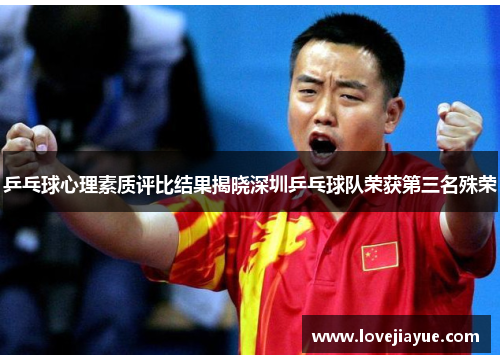 乒乓球心理素质评比结果揭晓深圳乒乓球队荣获第三名殊荣