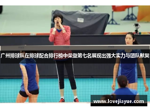 广州排球队在排球配合排行榜中荣登第七名展现出强大实力与团队默契