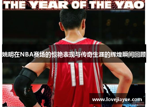 姚明在NBA赛场的惊艳表现与传奇生涯的辉煌瞬间回顾