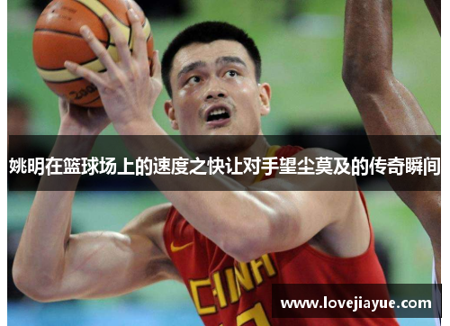 姚明在篮球场上的速度之快让对手望尘莫及的传奇瞬间