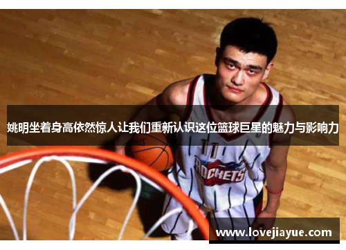 姚明坐着身高依然惊人让我们重新认识这位篮球巨星的魅力与影响力