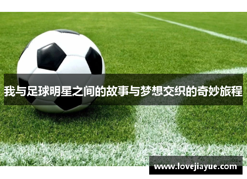 我与足球明星之间的故事与梦想交织的奇妙旅程